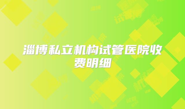 淄博私立机构试管医院收费明细