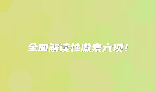 全面解读性激素六项!