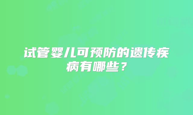 试管婴儿可预防的遗传疾病有哪些？