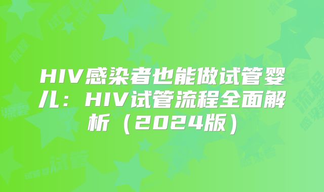 HIV感染者也能做试管婴儿：HIV试管流程全面解析（2024版）