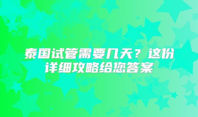 泰国试管需要几天?这份详细攻略给您答案