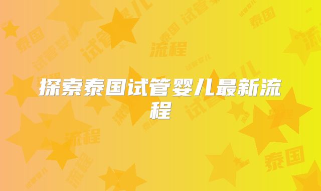 探索泰国试管婴儿最新流程