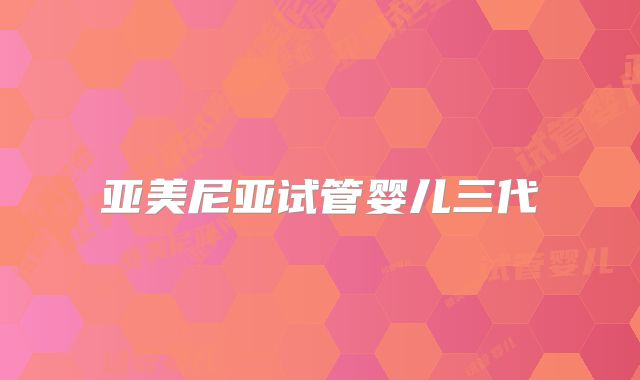 亚美尼亚试管婴儿三代