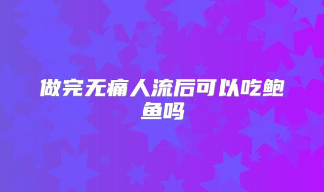 做完无痛人流后可以吃鲍鱼吗