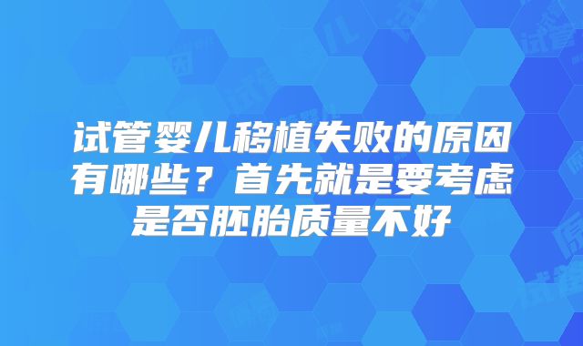 试管婴儿移植失败的原因有哪些？首先就是要考虑是否胚胎质量不好