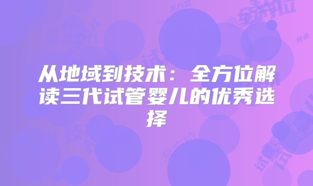 从地域到技术：全方位解读三代试管婴儿的优秀选择