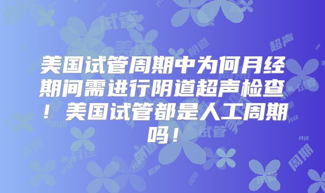 美国试管周期中为何月经期间需进行阴道超声检查！美国试管都是人工周期吗！