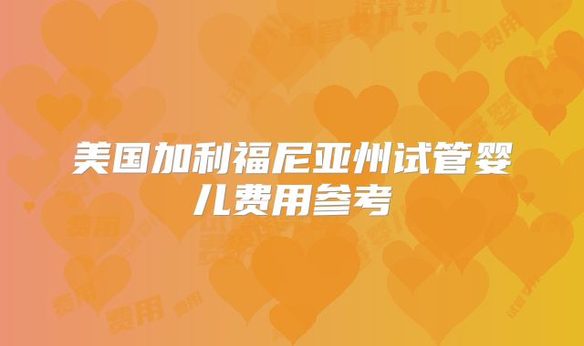 美国加利福尼亚州试管婴儿费用参考