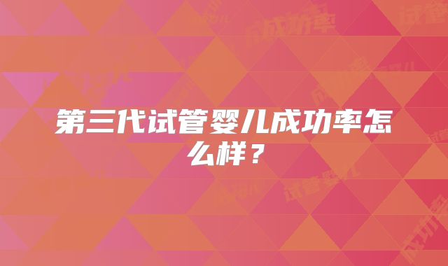第三代试管婴儿成功率怎么样？