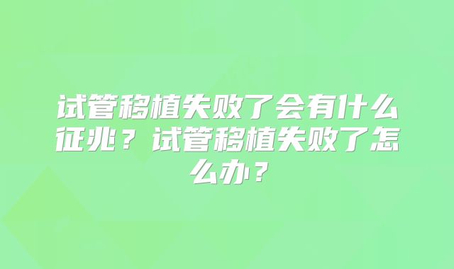 试管移植失败了会有什么征兆？试管移植失败了怎么办？