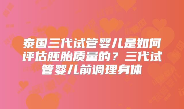 泰国三代试管婴儿是如何评估胚胎质量的？三代试管婴儿前调理身体