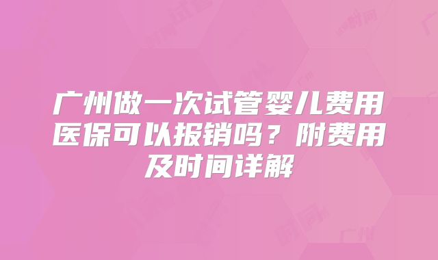 广州做一次试管婴儿费用医保可以报销吗？附费用及时间详解