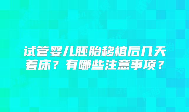 试管婴儿胚胎移植后几天着床？有哪些注意事项？