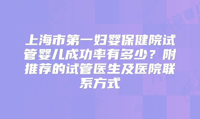 上海市第一妇婴保健院试管婴儿成功率有多少？附推荐的试管医生及医院联系方式