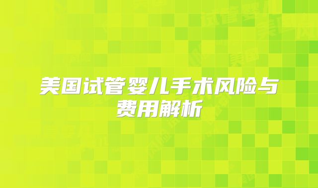 美国试管婴儿手术风险与费用解析