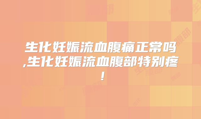 生化妊娠流血腹痛正常吗,生化妊娠流血腹部特别疼!