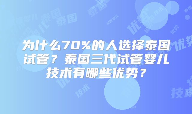 为什么70%的人选择泰国试管？泰国三代试管婴儿技术有哪些优势？
