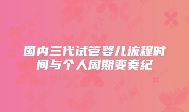 国内三代试管婴儿流程时间与个人周期变奏纪
