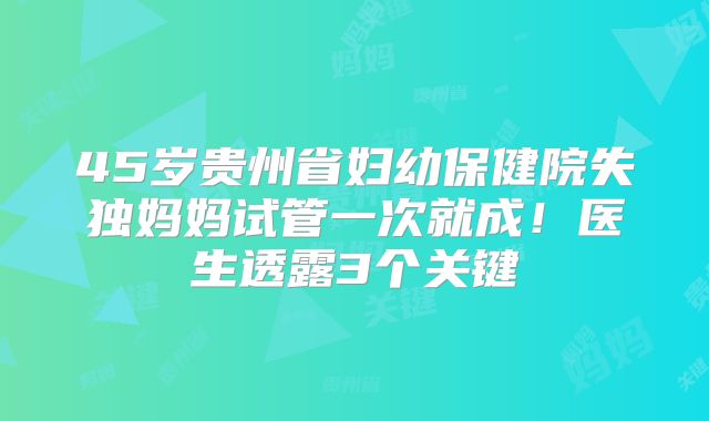 45岁贵州省妇幼保健院失独妈妈试管一次就成！医生透露3个关键