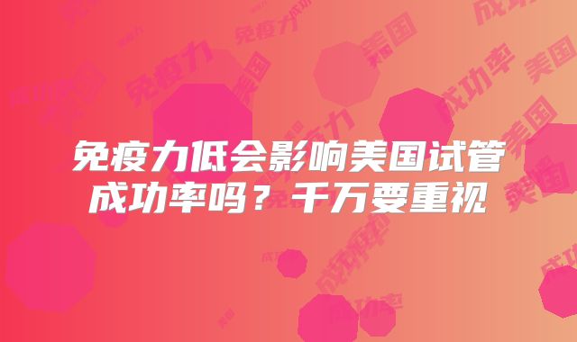 免疫力低会影响美国试管成功率吗？千万要重视