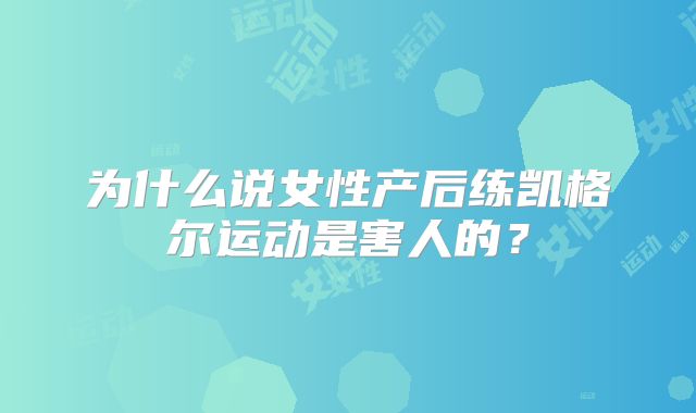 为什么说女性产后练凯格尔运动是害人的？