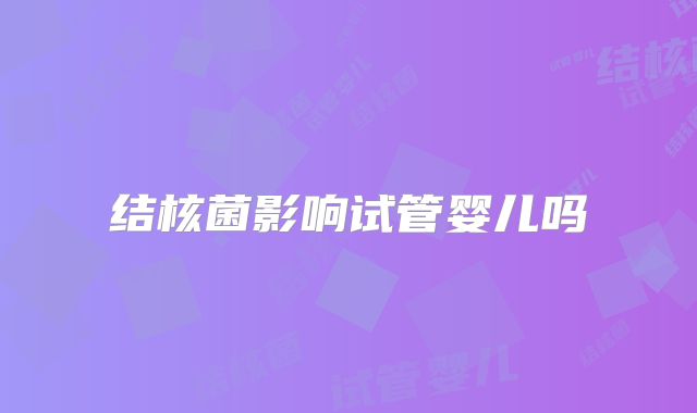 结核菌影响试管婴儿吗