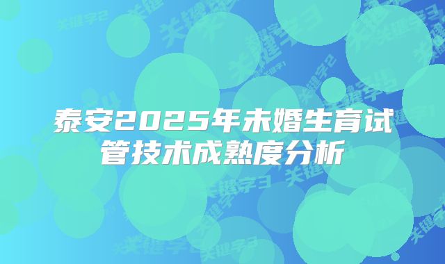 泰安2025年未婚生育试管技术成熟度分析