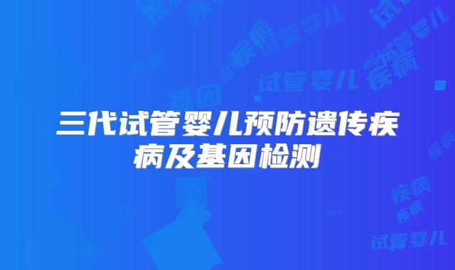 三代试管婴儿预防遗传疾病及基因检测