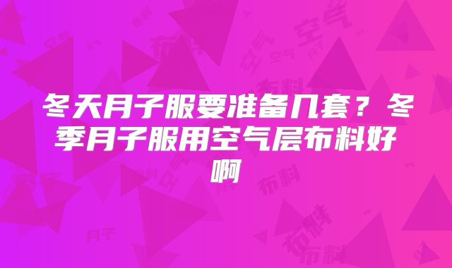 冬天月子服要准备几套？冬季月子服用空气层布料好啊