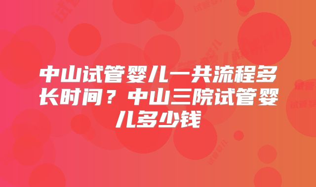 中山试管婴儿一共流程多长时间？中山三院试管婴儿多少钱