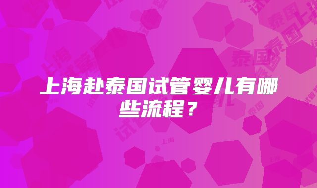 上海赴泰国试管婴儿有哪些流程？