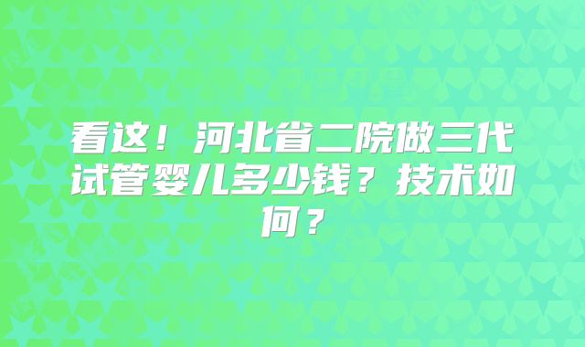 看这！河北省二院做三代试管婴儿多少钱？技术如何？
