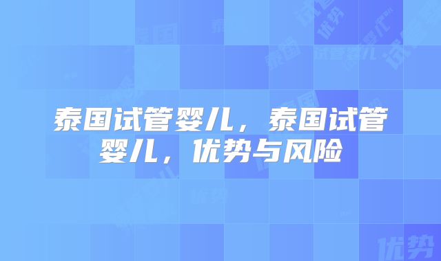 泰国试管婴儿，泰国试管婴儿，优势与风险