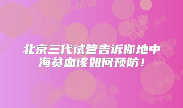 北京三代试管告诉你地中海贫血该如何预防！