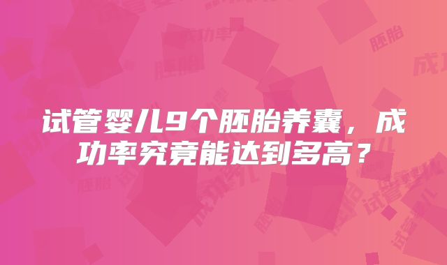 试管婴儿9个胚胎养囊,成功率究竟能达到多高?