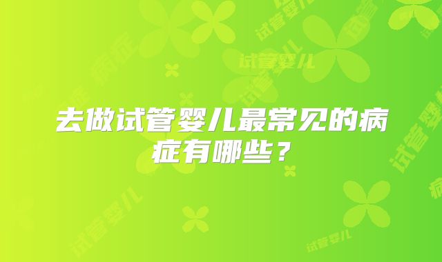 去做试管婴儿最常见的病症有哪些？