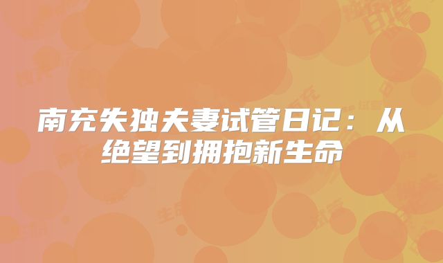 南充失独夫妻试管日记：从绝望到拥抱新生命