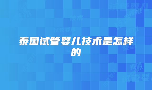 泰国试管婴儿技术是怎样的