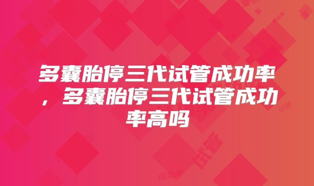 多囊胎停三代试管成功率,多囊胎停三代试管成功率高吗