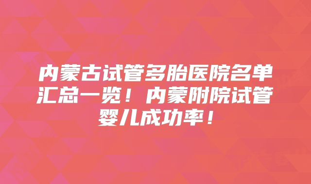 内蒙古试管多胎医院名单汇总一览!内蒙附院试管婴儿成功率!