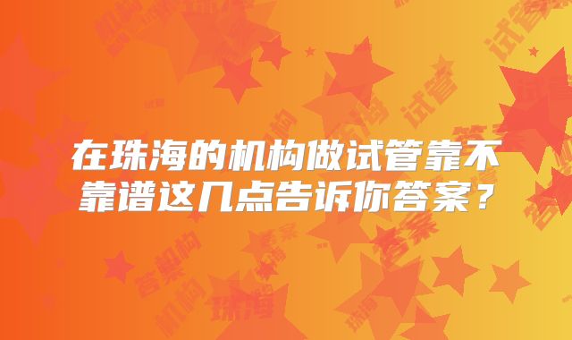 在珠海的机构做试管靠不靠谱这几点告诉你答案？