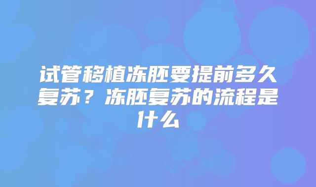 试管移植冻胚要提前多久复苏？冻胚复苏的流程是什么
