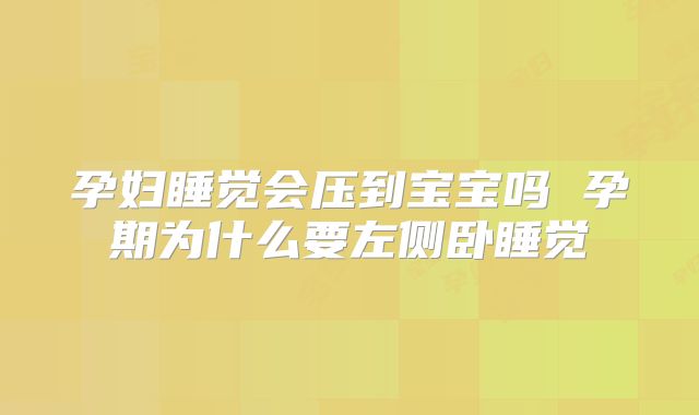 孕妇睡觉会压到宝宝吗 孕期为什么要左侧卧睡觉