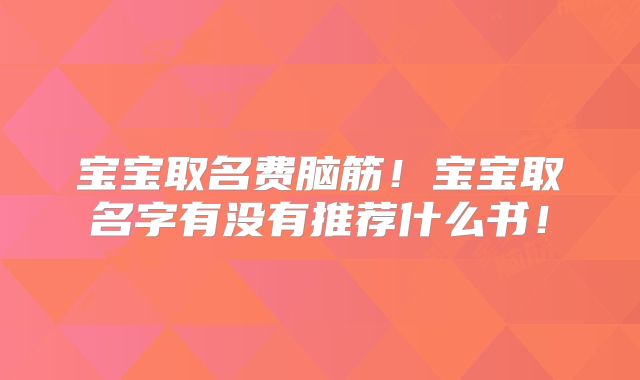 宝宝取名费脑筋！宝宝取名字有没有推荐什么书！