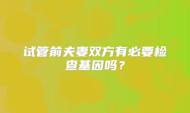 试管前夫妻双方有必要检查基因吗？