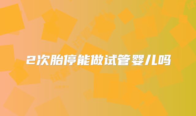 2次胎停能做试管婴儿吗