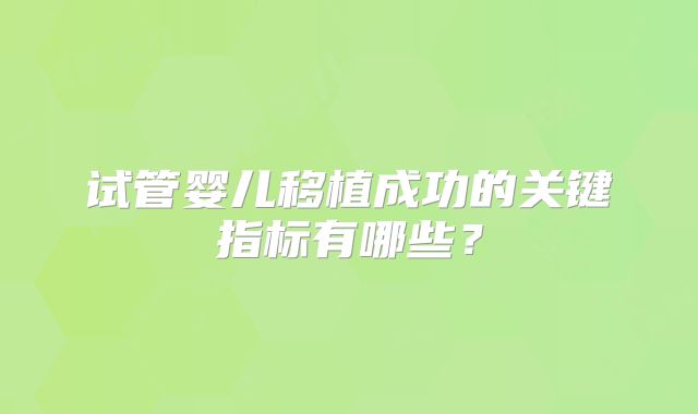 试管婴儿移植成功的关键指标有哪些？