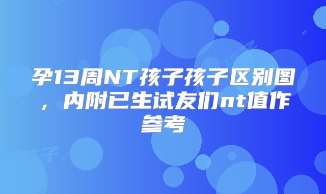 孕13周NT孩子孩子区别图，内附已生试友们nt值作参考
