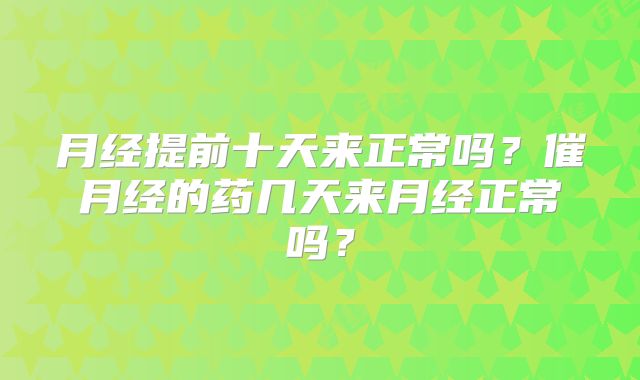 月经提前十天来正常吗？催月经的药几天来月经正常吗？