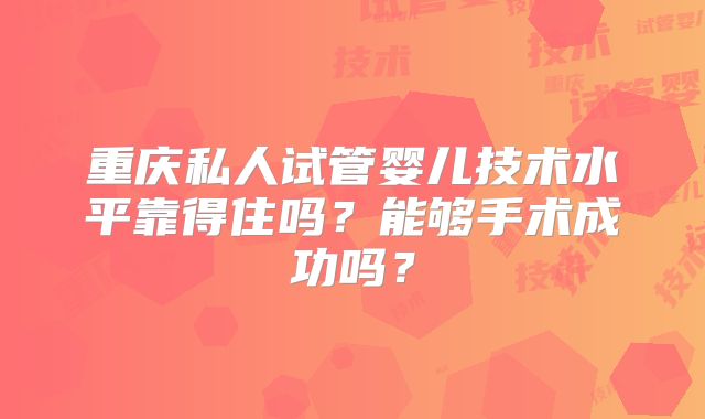 重庆私人试管婴儿技术水平靠得住吗？能够手术成功吗？